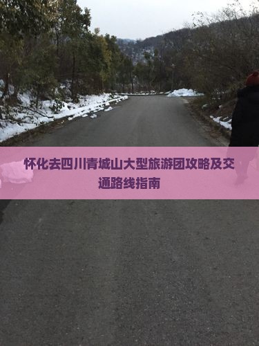 怀化去四川青城山大型旅游团攻略及交通路线指南