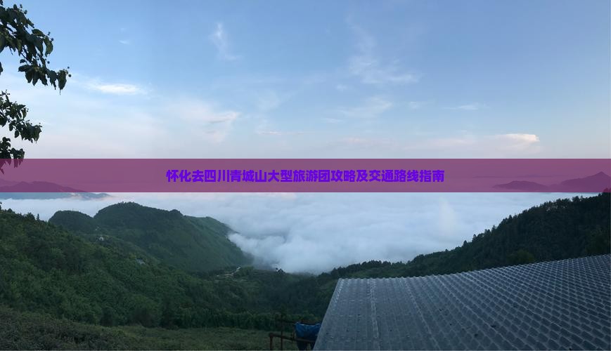 怀化去四川青城山大型旅游团攻略及交通路线指南