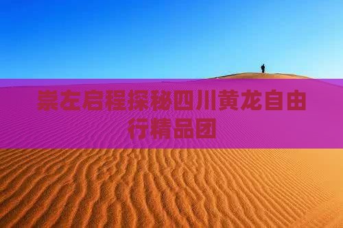 崇左启程探秘四川黄龙自由行精品团
