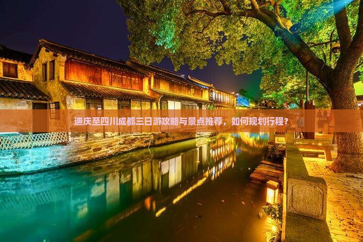 迪庆至四川成都三日游攻略与景点推荐，如何规划行程？