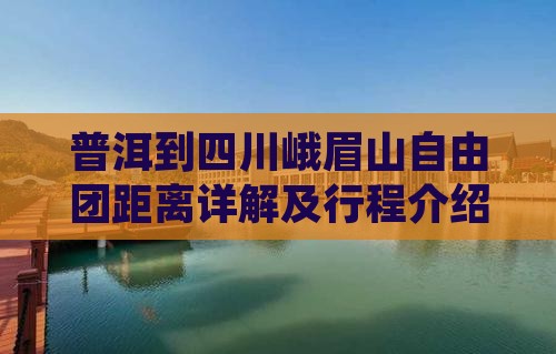 普洱到四川峨眉山自由团距离详解及行程介绍