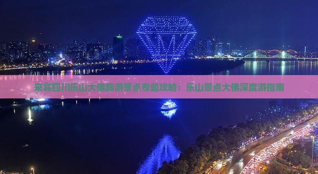 来宾四川乐山大佛旅游景点专题攻略：乐山景点大佛深度游指南