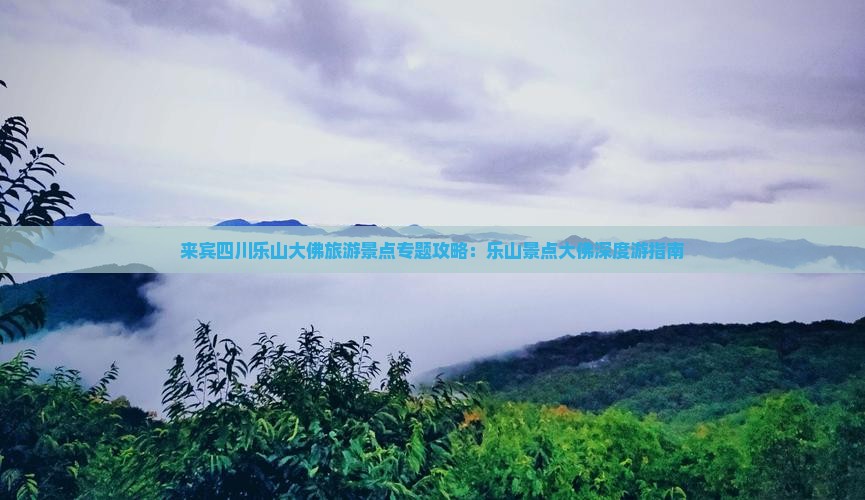 来宾四川乐山大佛旅游景点专题攻略：乐山景点大佛深度游指南