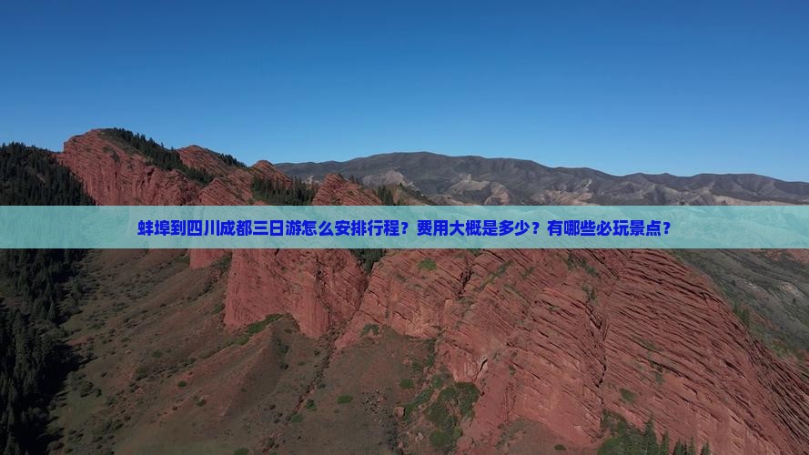 蚌埠到四川成都三日游怎么安排行程？费用大概是多少？有哪些必玩景点？