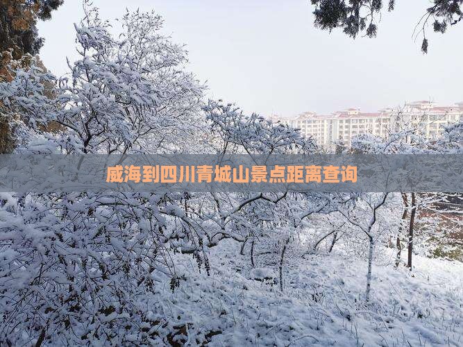 威海到四川青城山景点距离查询