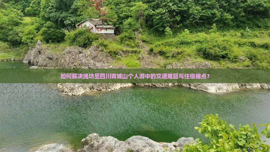 如何解决潍坊至四川青城山个人游中的交通难题与住宿痛点？