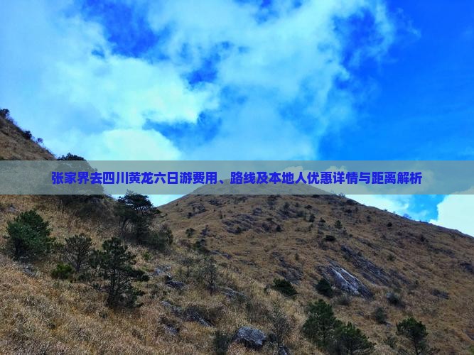 张家界去四川黄龙六日游费用、路线及本地人优惠详情与距离解析