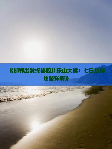《邯郸出发探秘四川乐山大佛：七日旅游攻略详解》