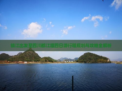 镇江出发至四川都江堰四日游行程规划与攻略全解析