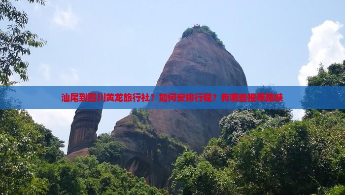 汕尾到四川黄龙旅行社？如何安排行程？有哪些推荐路峡