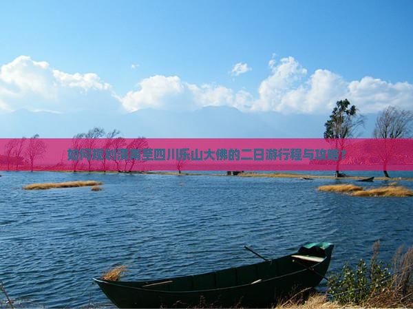 如何规划渭南至四川乐山大佛的二日游行程与攻略？