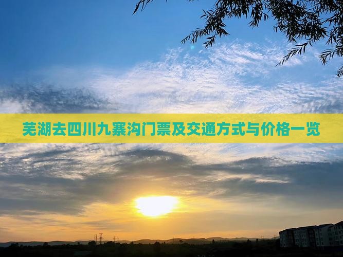芜湖去四川九寨沟门票及交通方式与价格一览