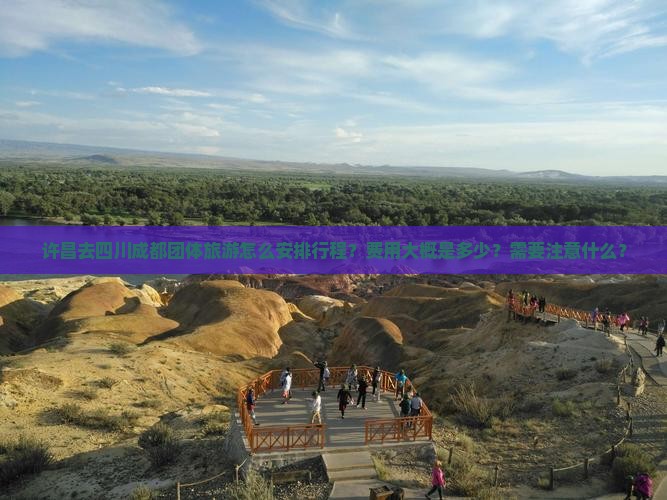 许昌去四川成都团体旅游怎么安排行程？费用大概是多少？需要注意什么？