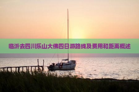临沂去四川乐山大佛四日游路线及费用和距离概述