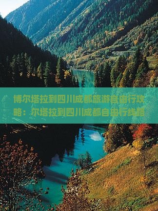 博尔塔拉到四川成都旅游自由行攻略：尔塔拉到四川成都自由行线路推荐