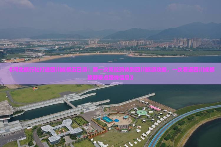 《河北旅行社打造四川成都五日游：第一次克拉玛依到四川旅游攻略，一次看遍四川成都旅游景点路线信息》