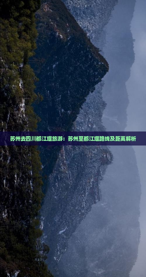 苏州去四川都江堰旅游：苏州至都江堰路线及距离解析