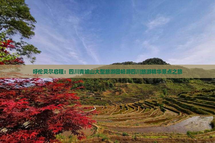 呼伦贝尔启程：四川青城山大型旅游团畅游四川旅游精华景点之旅