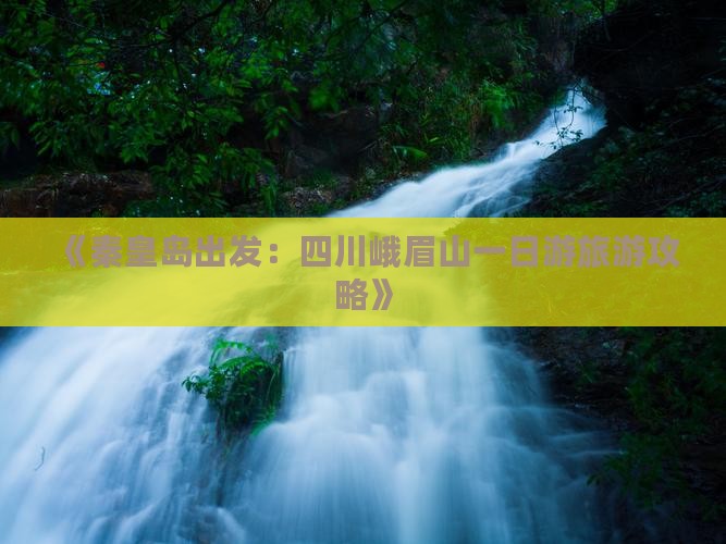 《秦皇岛出发：四川峨眉山一日游旅游攻略》