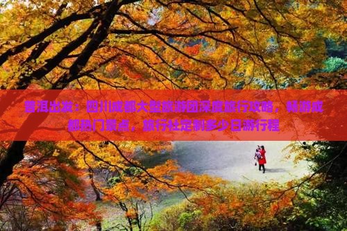 普洱出发：四川成都大型旅游团深度旅行攻略，畅游成都热门景点，旅行社定制多少日游行程