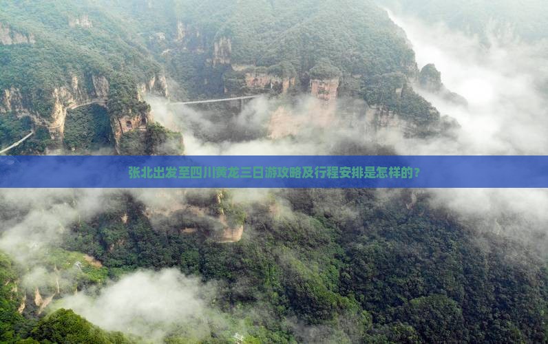 张北出发至四川黄龙三日游攻略及行程安排是怎样的？