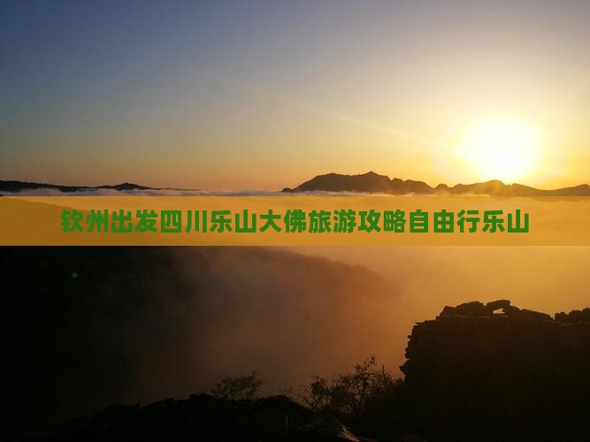 钦州出发四川乐山大佛旅游攻略自由行乐山