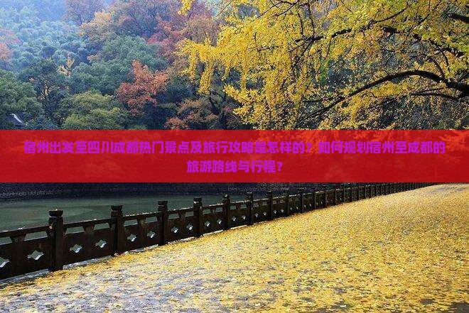 宿州出发至四川成都热门景点及旅行攻略是怎样的？如何规划宿州至成都的旅游路线与行程？