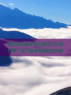 如何规划西宁至九寨沟三日游行程？热门景点背后的旅行痛点！