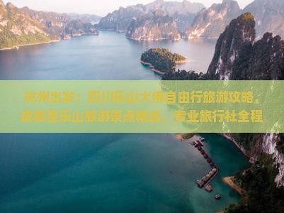 杭州出发：四川乐山大佛自由行旅游攻略，成都至乐山旅游景点精选，专业旅行社全程服务