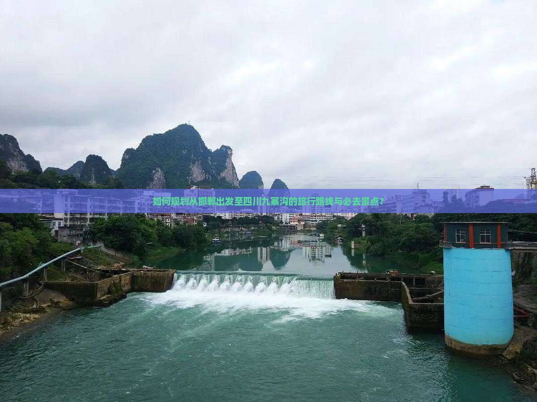 如何规划从邯郸出发至四川九寨沟的旅行路线与必去景点？