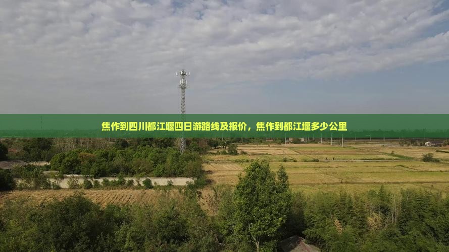 焦作到四川都江堰四日游路线及报价，焦作到都江堰多少公里