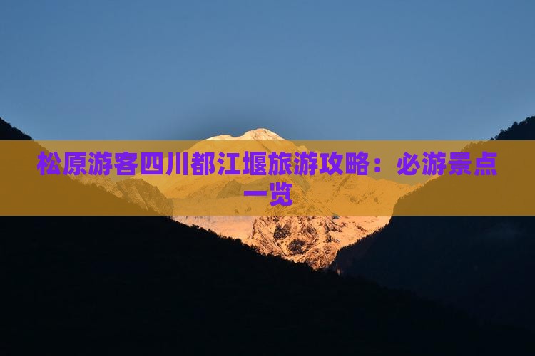 松原游客四川都江堰旅游攻略：必游景点一览