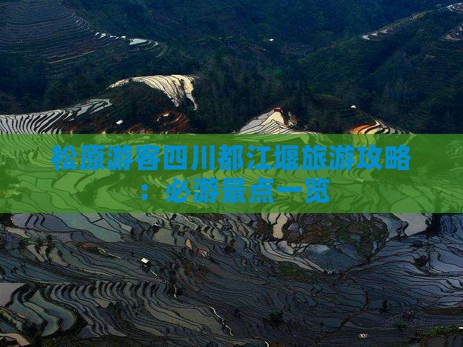 松原游客四川都江堰旅游攻略：必游景点一览