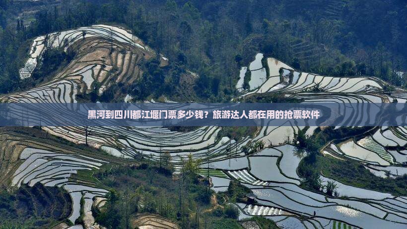 黑河到四川都江堰门票多少钱？旅游达人都在用的抢票软件