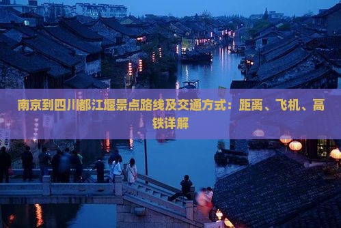 南京到四川都江堰景点路线及交通方式：距离、飞机、高铁详解