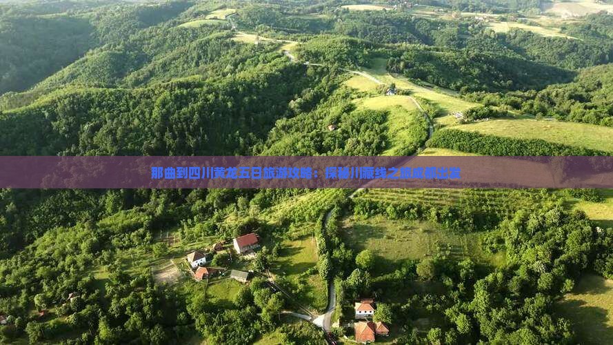 那曲到四川黄龙五日旅游攻略：探秘川藏线之旅成都出发