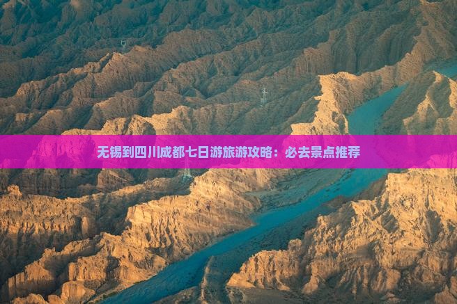 无锡到四川成都七日游旅游攻略：必去景点推荐