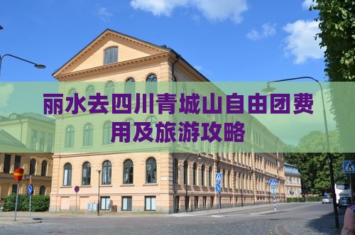 丽水去四川青城山自由团费用及旅游攻略