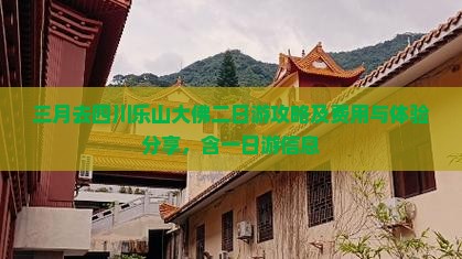 三月去四川乐山大佛二日游攻略及费用与体验分享，含一日游信息