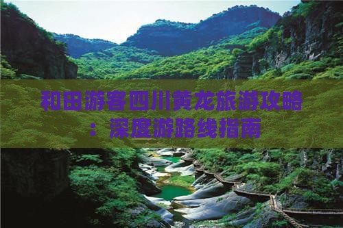 和田游客四川黄龙旅游攻略：深度游路线指南