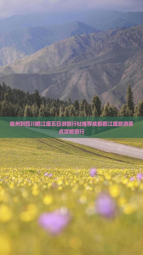 宿州到四川都江堰五日游旅行社推荐成都都江堰旅游景点攻略旅行