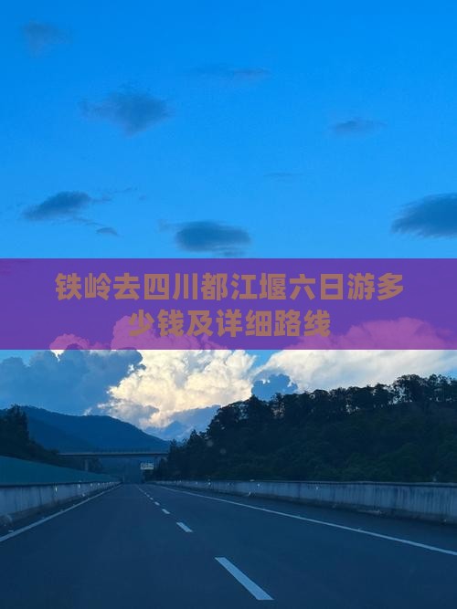 铁岭去四川都江堰六日游多少钱及详细路线