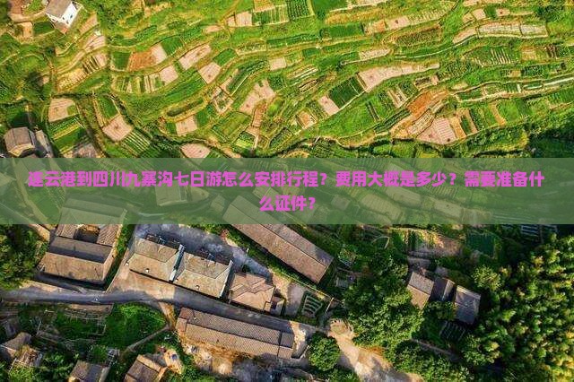 连云港到四川九寨沟七日游怎么安排行程？费用大概是多少？需要准备什么证件？