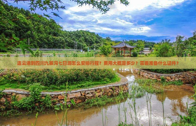 连云港到四川九寨沟七日游怎么安排行程？费用大概是多少？需要准备什么证件？