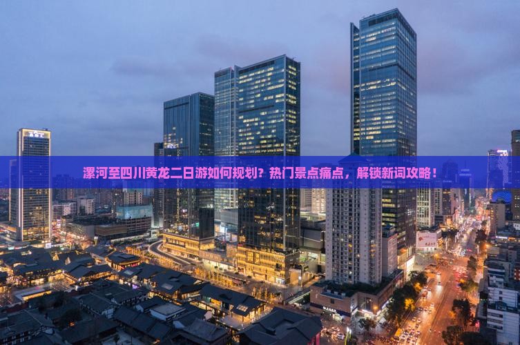 漯河至四川黄龙二日游如何规划？热门景点痛点，解锁新词攻略！