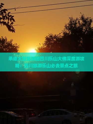 承德大型旅游团四川乐山大佛深度游攻略：四川旅游乐山必去景点之旅