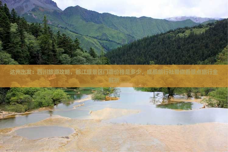 达州出发：四川旅游攻略，都江堰景区门票价格是多少，成都旅行社带你看景点旅行全解析