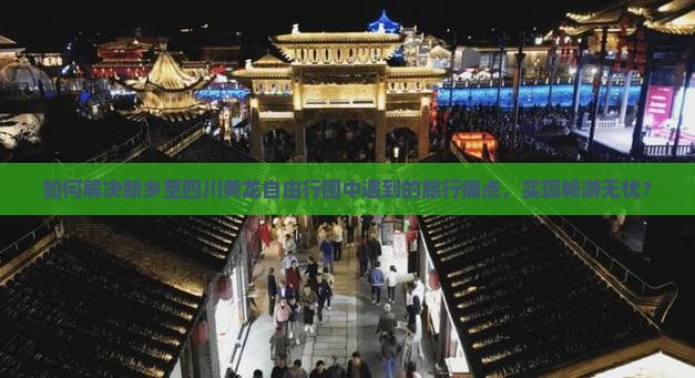 如何解决新乡至四川黄龙自由行团中遇到的旅行痛点，实现畅游无忧？