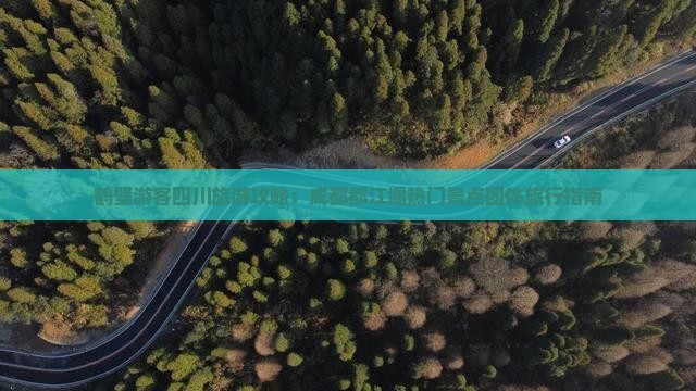 鹤壁游客四川旅游攻略：成都都江堰热门景点团体旅行指南