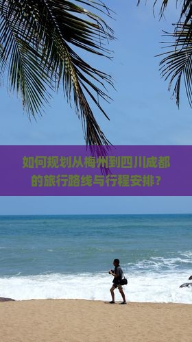如何规划从梅州到四川成都的旅行路线与行程安排？